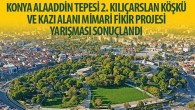 “Konya Alaaddin Tepesi 2. Kılıçarslan Köşkü ve Kazı Alanı Mimari Fikir Projesi Yarışması” Sonuçlandı