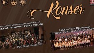 “100 korist Balkan Senfoni Orkestrası ile sahnede”